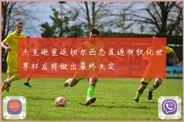 杰克逊重返切尔西态度逐渐软化世界杯后将做出最终决定