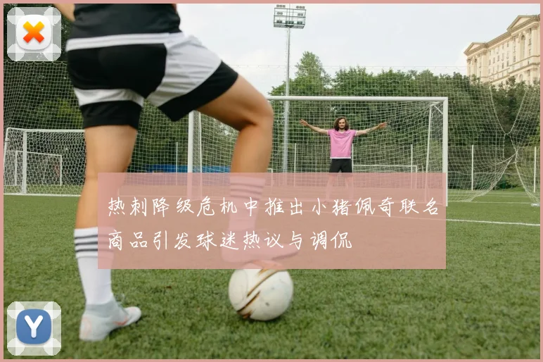 热刺降级危机中推出小猪佩奇联名商品引发球迷热议与调侃