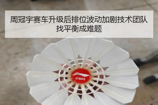 周冠宇赛车升级后排位波动加剧技术团队找平衡成难题